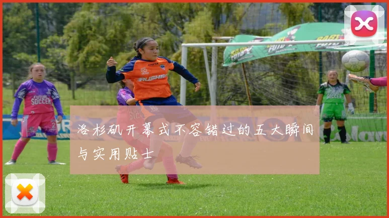 洛杉矶开幕式不容错过的五大瞬间与实用贴士