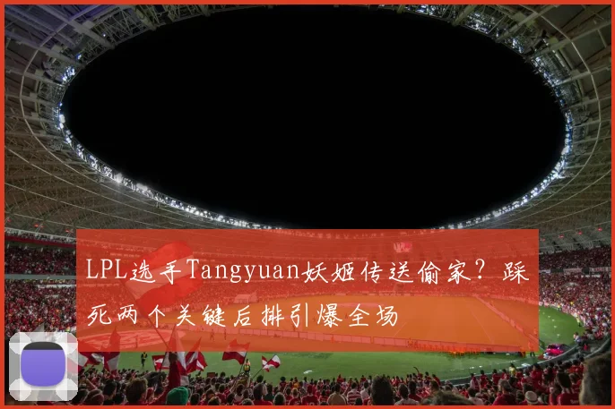 LPL选手Tangyuan妖姬传送偷家？踩死两个关键后排引爆全场