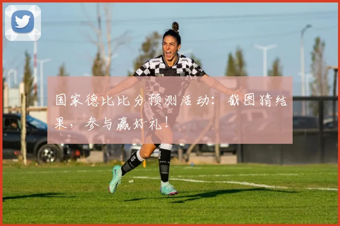 国家德比比分预测活动：截图猜结果，参与赢好礼！