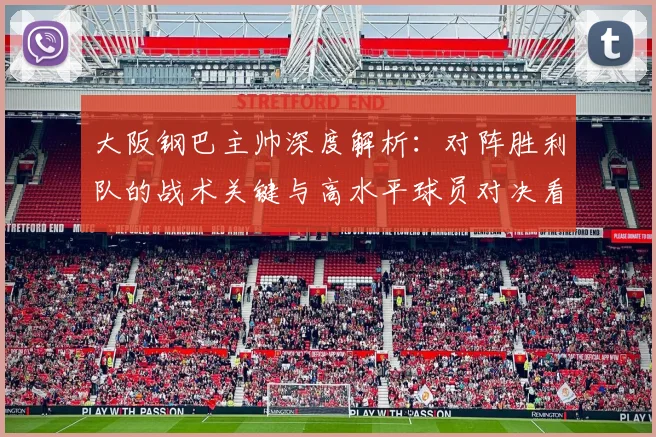 大阪钢巴主帅深度解析：对阵胜利队的战术关键与高水平球员对决看点