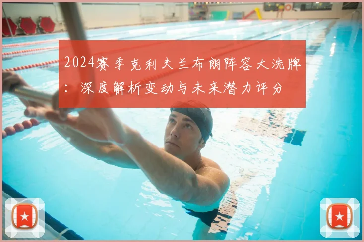 2024赛季克利夫兰布朗阵容大洗牌：深度解析变动与未来潜力评分