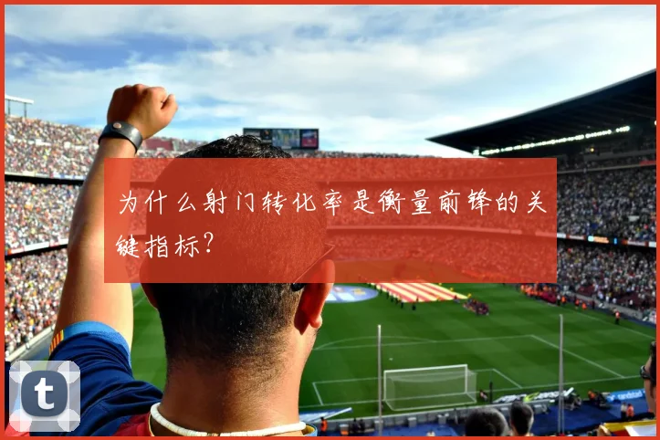 为什么射门转化率是衡量前锋的关键指标？