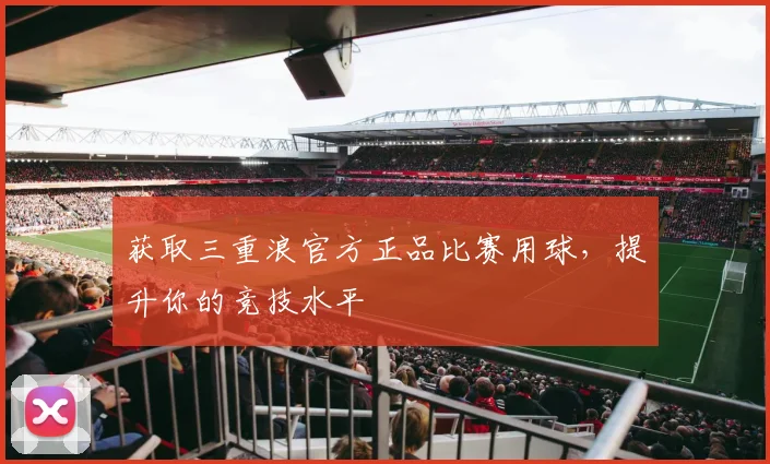 获取三重浪官方正品比赛用球,提升你的竞技水平