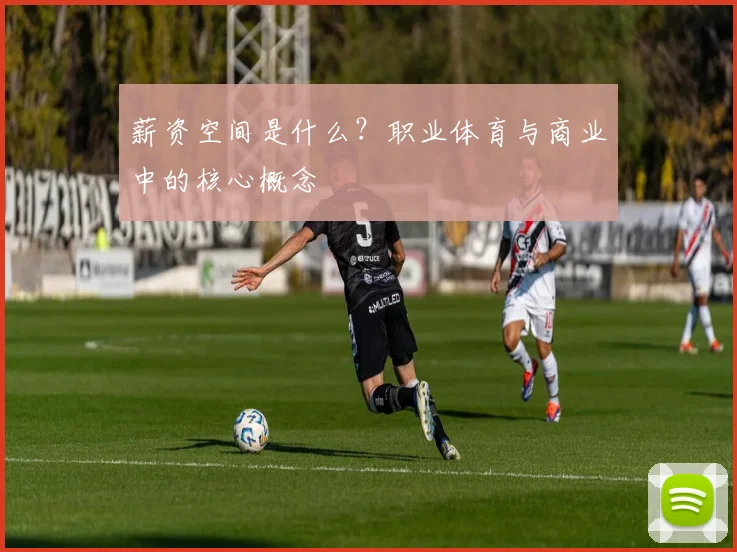 薪资空间是什么？职业体育与商业中的核心概念
