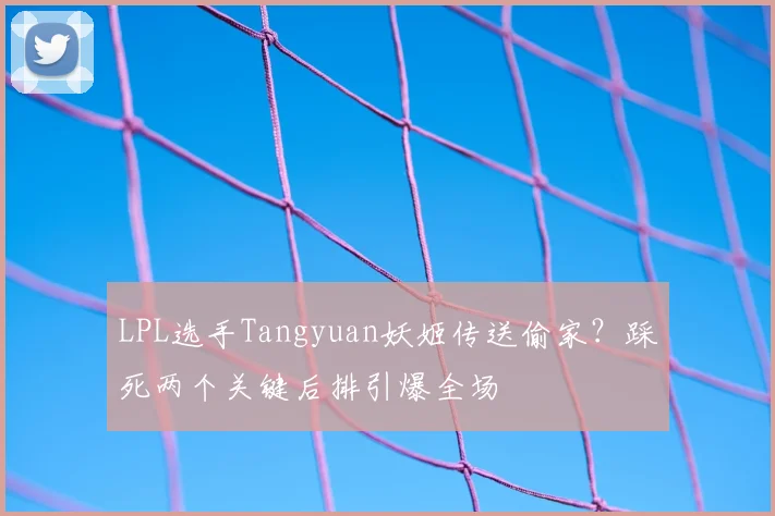 LPL选手Tangyuan妖姬传送偷家？踩死两个关键后排引爆全场