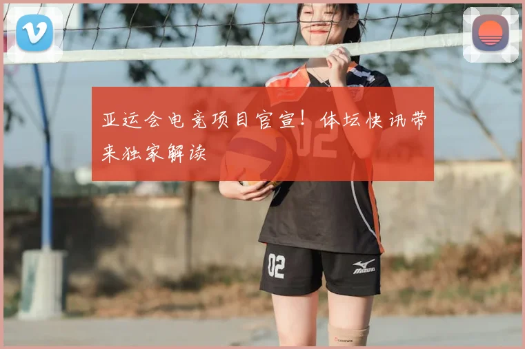 亚运会电竞项目官宣！体坛快讯带来独家解读