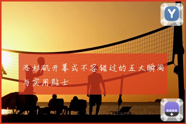 洛杉矶开幕式不容错过的五大瞬间与实用贴士