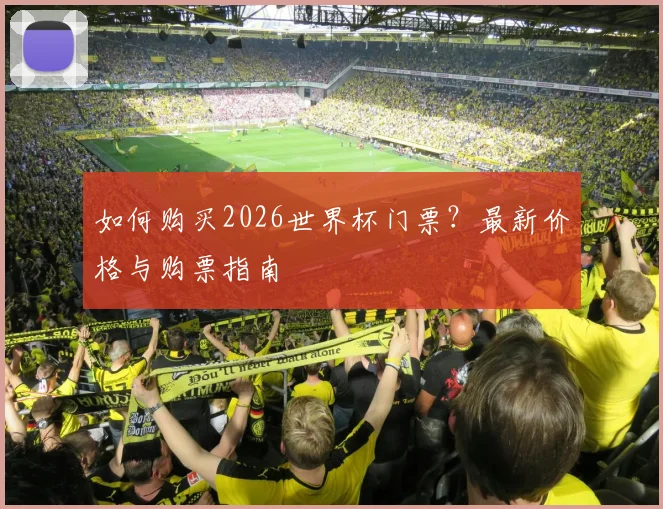 如何购买2026世界杯门票？最新价格与购票指南