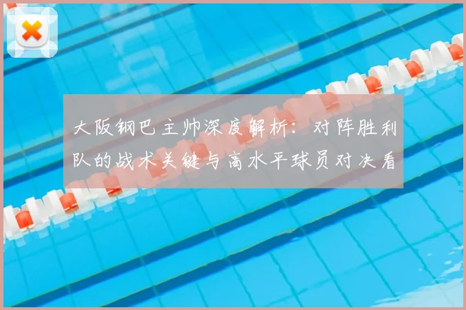 大阪钢巴主帅深度解析：对阵胜利队的战术关键与高水平球员对决看点