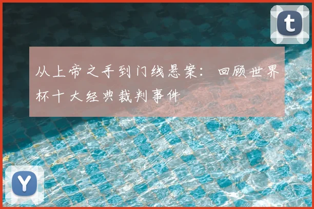 从上帝之手到门线悬案：回顾世界杯十大经典裁判事件