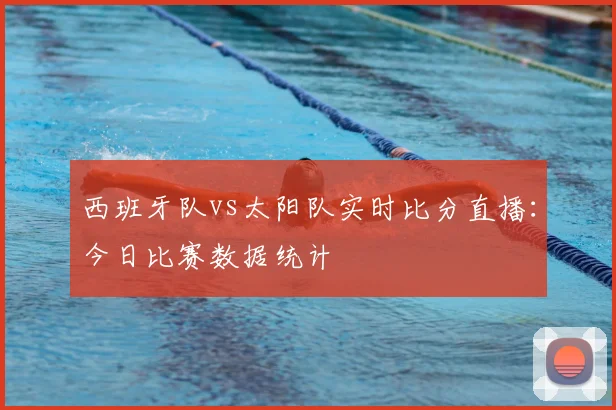 西班牙队vs太阳队实时比分直播:今日比赛数据统计